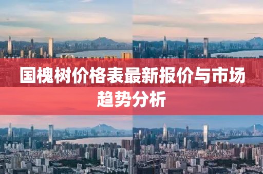 国槐树价格表最新报价与市场趋势分析