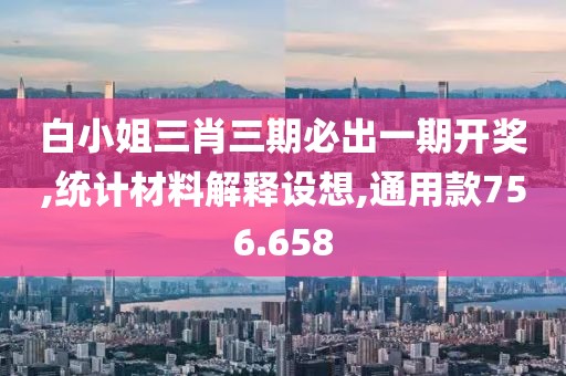 白小姐三肖三期必出一期开奖,统计材料解释设想,通用款756.658