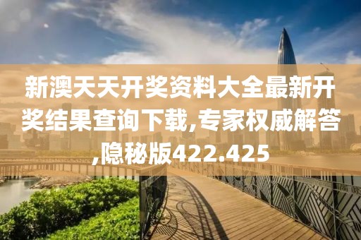 新澳天天开奖资料大全最新开奖结果查询下载,专家权威解答,隐秘版422.425