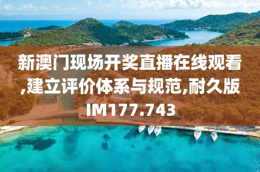 新澳门现场开奖直播在线观看,建立评价体系与规范,耐久版IM177.743
