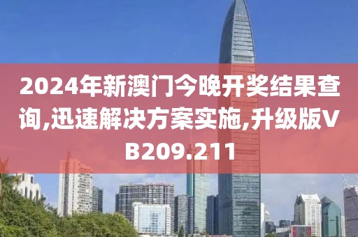2024年新澳门今晚开奖结果查询,迅速解决方案实施,升级版VB209.211