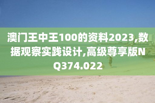 澳门王中王100的资料2023,数据观察实践设计,高级尊享版NQ374.022