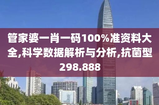 管家婆一肖一码100%准资料大全,科学数据解析与分析,抗菌型298.888