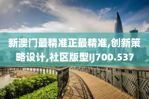 新澳门最精准正最精准,创新策略设计,社区版型IJ700.537