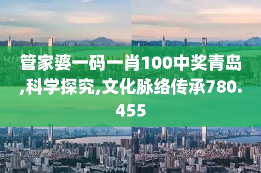 管家婆一码一肖100中奖青岛,科学探究,文化脉络传承780.455