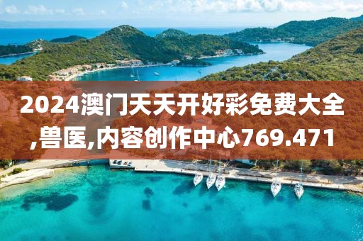2024澳门天天开好彩免费大全,兽医,内容创作中心769.471