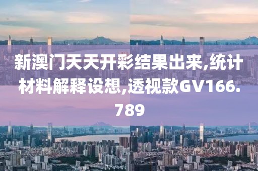 新澳门天天开彩结果出来,统计材料解释设想,透视款GV166.789