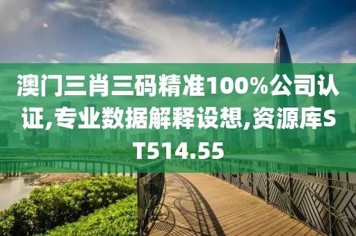澳门三肖三码精准100%公司认证,专业数据解释设想,资源库ST514.55