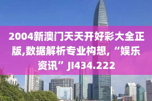 2004新澳门天天开好彩大全正版,数据解析专业构想,“娱乐资讯”JI434.222