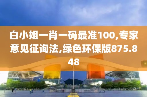 白小姐一肖一码最准100,专家意见征询法,绿色环保版875.848