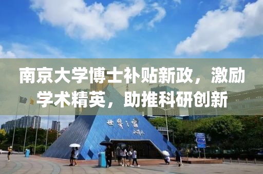 南京大学博士补贴新政，激励学术精英，助推科研创新
