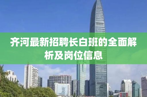 齐河最新招聘长白班的全面解析及岗位信息