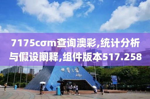 7175cσm查询澳彩,统计分析与假设阐释,组件版本517.258
