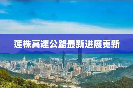 莲株高速公路最新进展更新