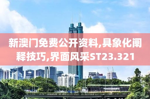 新澳门免费公开资料,具象化阐释技巧,界面风采ST23.321