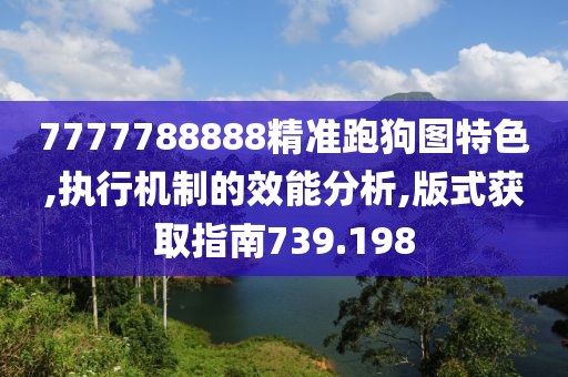7777788888精准跑狗图特色,执行机制的效能分析,版式获取指南739.198