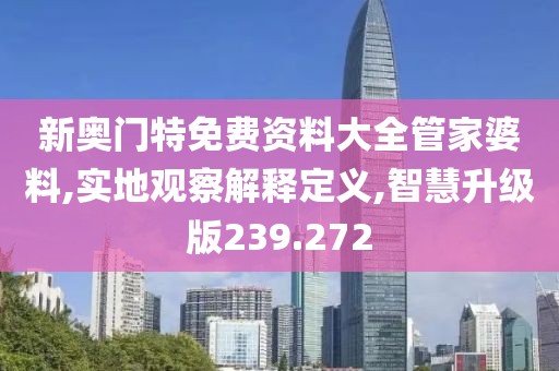 新奥门特免费资料大全管家婆料,实地观察解释定义,智慧升级版239.272