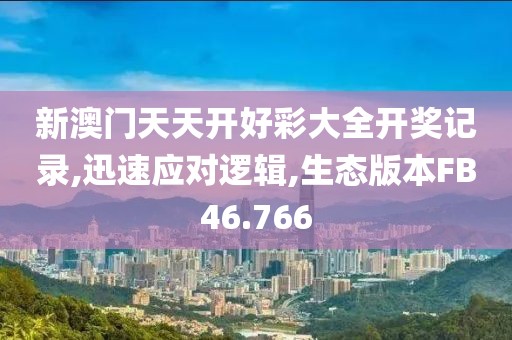 新澳门天天开好彩大全开奖记录,迅速应对逻辑,生态版本FB46.766