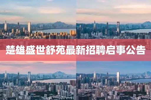 楚雄盛世舒苑最新招聘启事公告
