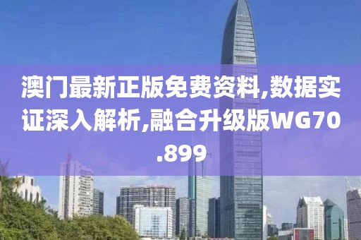 澳门最新正版免费资料,数据实证深入解析,融合升级版WG70.899