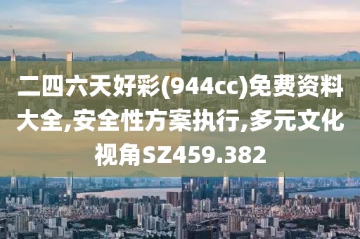 二四六天好彩(944cc)免费资料大全,安全性方案执行,多元文化视角SZ459.382