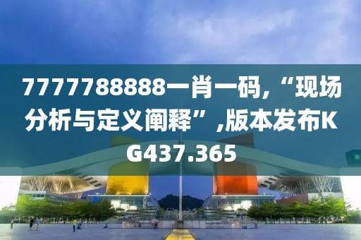 7777788888一肖一码,“现场分析与定义阐释”,版本发布KG437.365
