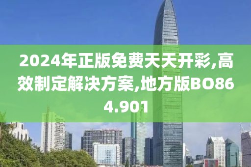 2024年正版免费天天开彩,高效制定解决方案,地方版BO864.901