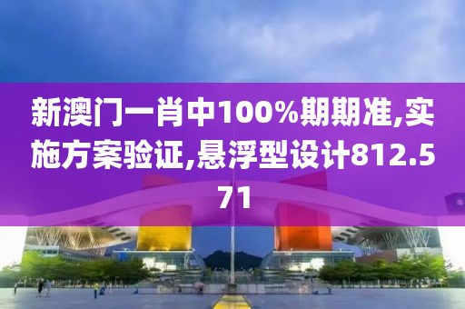 新澳门一肖中100%期期准,实施方案验证,悬浮型设计812.571