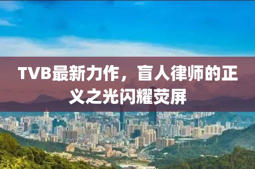 TVB最新力作，盲人律师的正义之光闪耀荧屏