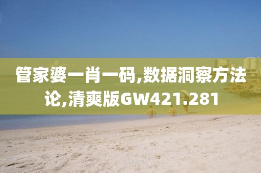 管家婆一肖一码,数据洞察方法论,清爽版GW421.281