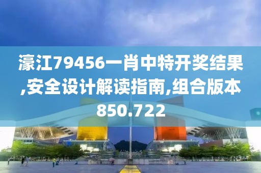 濠江79456一肖中特开奖结果,安全设计解读指南,组合版本850.722