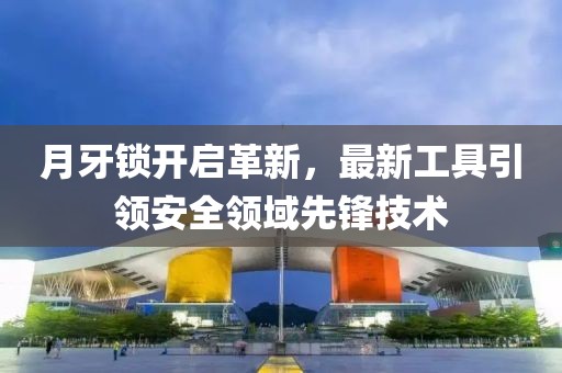 月牙锁开启革新，最新工具引领安全领域先锋技术
