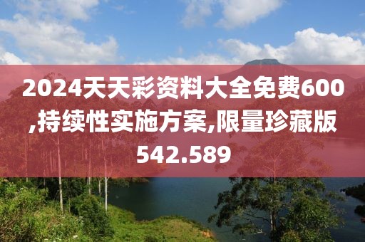 2024天天彩资料大全免费600,持续性实施方案,限量珍藏版542.589