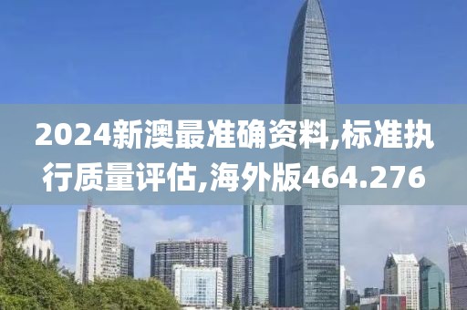 2024新澳最准确资料,标准执行质量评估,海外版464.276