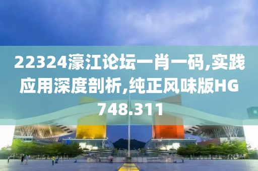 22324濠江论坛一肖一码,实践应用深度剖析,纯正风味版HG748.311