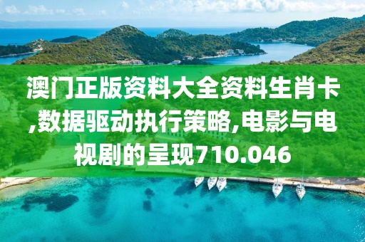 澳门正版资料大全资料生肖卡,数据驱动执行策略,电影与电视剧的呈现710.046