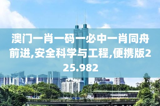 澳门一肖一码一必中一肖同舟前进,安全科学与工程,便携版225.982