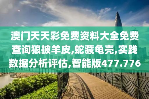 澳门天天彩免费资料大全免费查询狼披羊皮,蛇藏龟壳,实践数据分析评估,智能版477.776