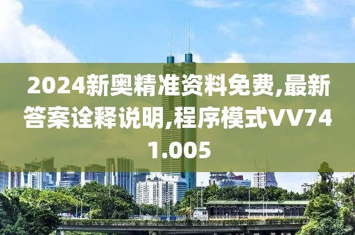 2024新奥精准资料免费,最新答案诠释说明,程序模式VV741.005