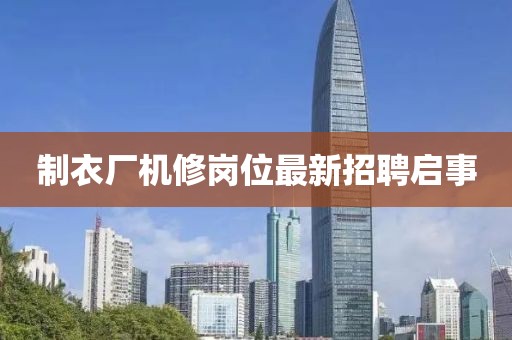制衣厂机修岗位最新招聘启事