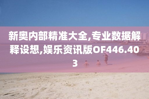 新奥内部精准大全,专业数据解释设想,娱乐资讯版OF446.403