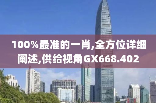 100%最准的一肖,全方位详细阐述,供给视角GX668.402