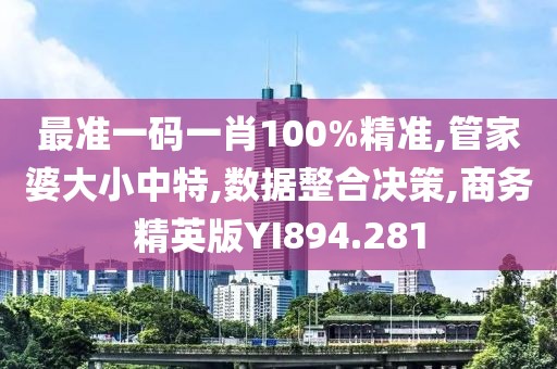 最准一码一肖100%精准,管家婆大小中特,数据整合决策,商务精英版YI894.281