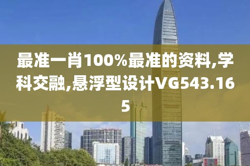 最准一肖100%最准的资料,学科交融,悬浮型设计VG543.165