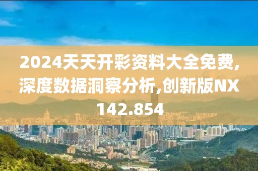 2024天天开彩资料大全免费,深度数据洞察分析,创新版NX142.854