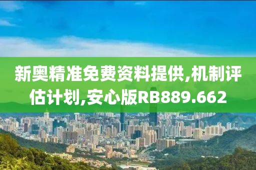 新奥精准免费资料提供,机制评估计划,安心版RB889.662