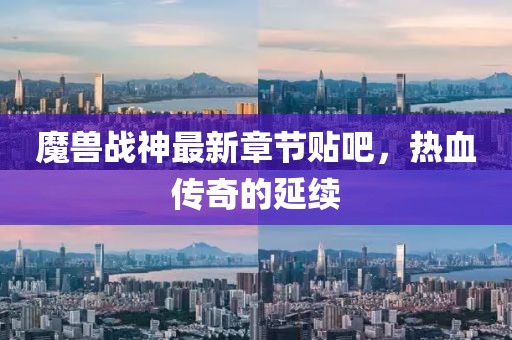 魔兽战神最新章节贴吧，热血传奇的延续
