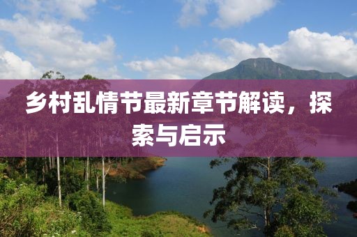 乡村乱情节最新章节解读，探索与启示