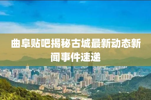 曲阜贴吧揭秘古城最新动态新闻事件速递