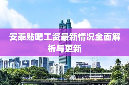安泰贴吧工资最新情况全面解析与更新